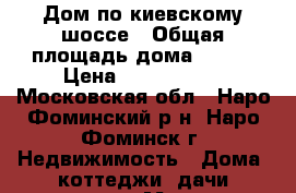 Дом по киевскому шоссе › Общая площадь дома ­ 240 › Цена ­ 1 650 000 - Московская обл., Наро-Фоминский р-н, Наро-Фоминск г. Недвижимость » Дома, коттеджи, дачи продажа   . Московская обл.